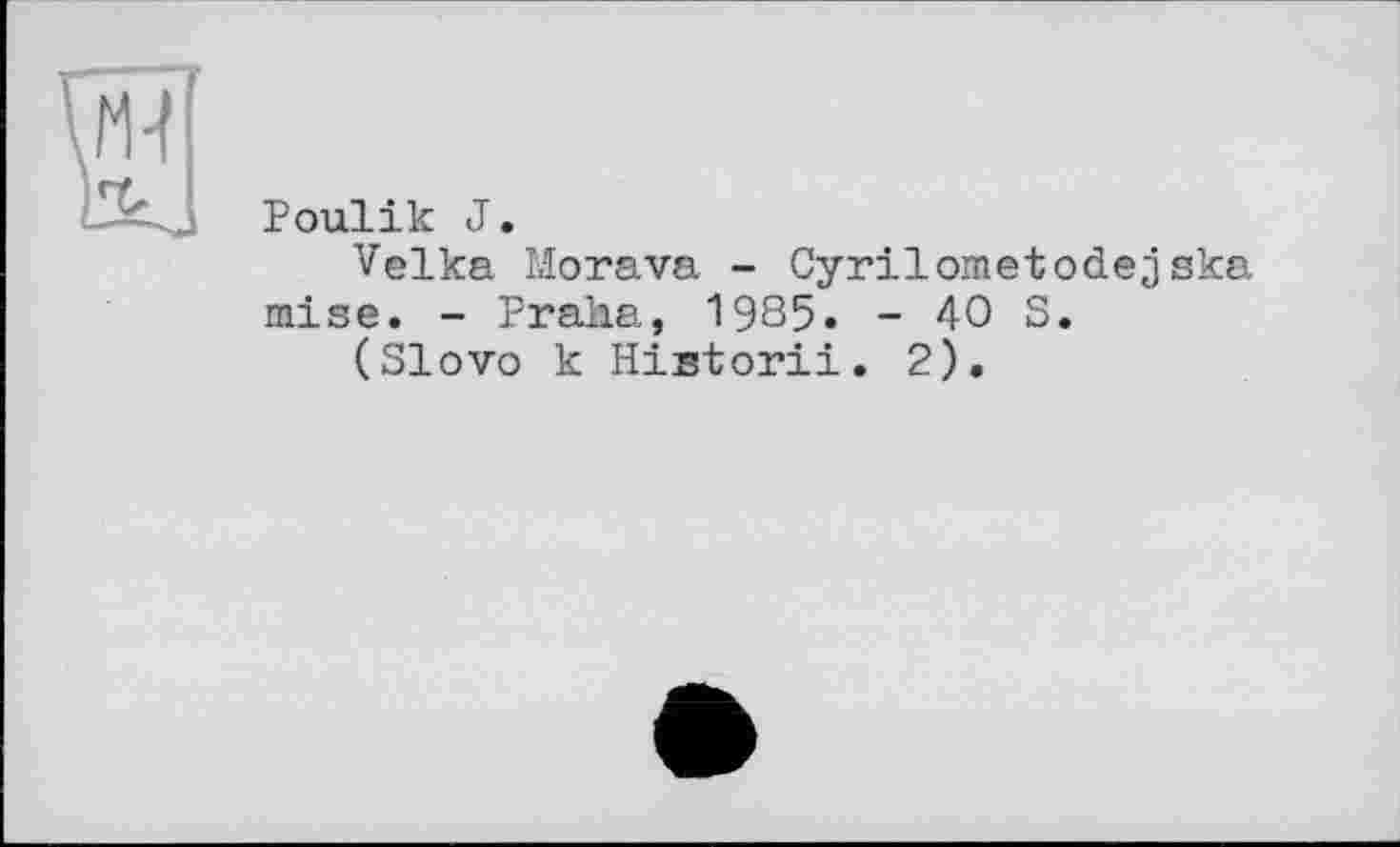 ﻿Poulik J.
Velka Morava - Cyrilometodejska mise. - Pralia, 1985. - 40 S.
(Slovo к Historii. 2).